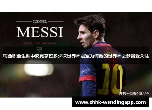 梅西职业生涯中究竟拿过多少次世界杯冠军为何他的世界杯之梦备受关注 梅西职业生涯中究竟拿过多少次世界杯冠军为何他的世界杯之梦备受关注