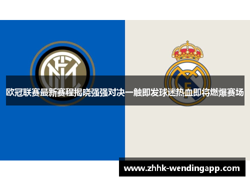 欧冠联赛最新赛程揭晓强强对决一触即发球迷热血即将燃爆赛场 欧冠联赛最新赛程揭晓强强对决一触即发球迷热血即将燃爆赛场