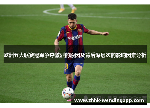 欧洲五大联赛冠军争夺激烈的原因及背后深层次的影响因素分析