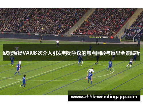 欧冠赛场VAR多次介入引发判罚争议的焦点回顾与反思全景解析
