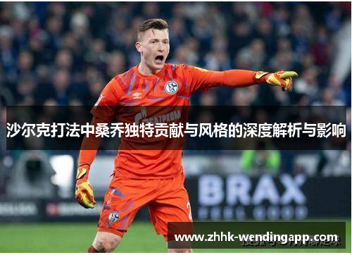 沙尔克打法中桑乔独特贡献与风格的深度解析与影响