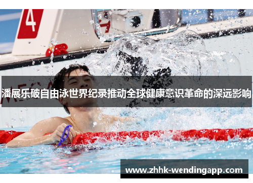 潘展乐破自由泳世界纪录推动全球健康意识革命的深远影响 潘展乐破自由泳世界纪录推动全球健康意识革命的深远影响