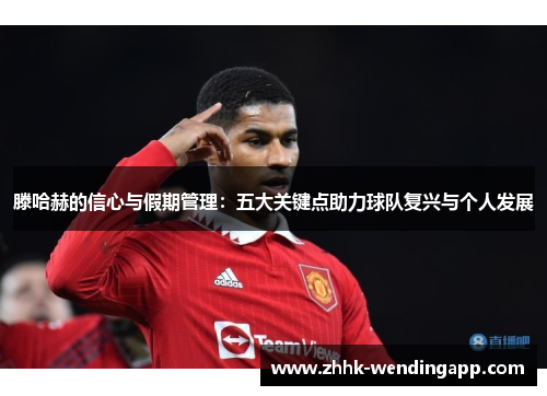 滕哈赫的信心与假期管理:五大关键点助力球队复兴与个人发展 滕哈赫的信心与假期管理:五大关键点助力球队复兴与个人发展