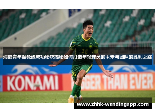海港青年军教练成功秘诀揭秘如何打造年轻球员的未来与团队的胜利之路 海港青年军教练成功秘诀揭秘如何打造年轻球员的未来与团队的胜利之路