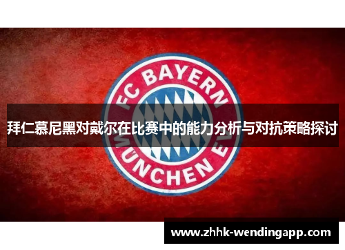 拜仁慕尼黑对戴尔在比赛中的能力分析与对抗策略探讨 拜仁慕尼黑对戴尔在比赛中的能力分析与对抗策略探讨