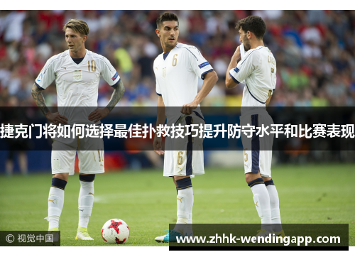 捷克门将如何选择最佳扑救技巧提升防守水平和比赛表现