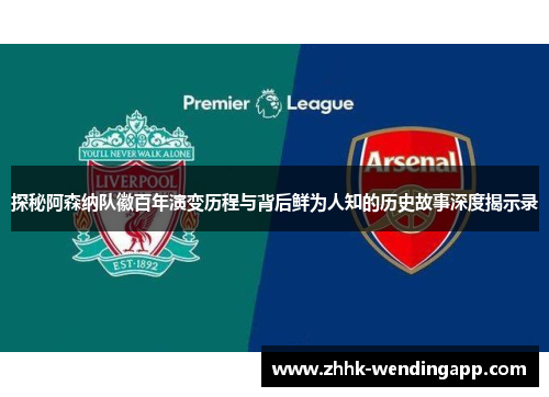 探秘阿森纳队徽百年演变历程与背后鲜为人知的历史故事深度揭示录